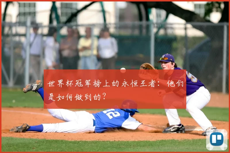 世界杯冠军榜上的永恒王者:他们是如何做到的?