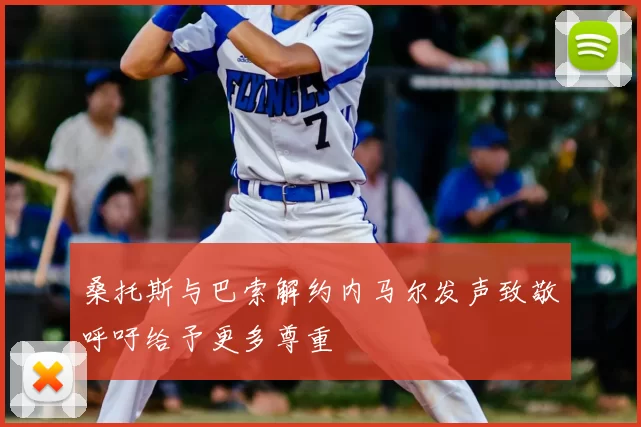 桑托斯与巴索解约内马尔发声致敬呼吁给予更多尊重