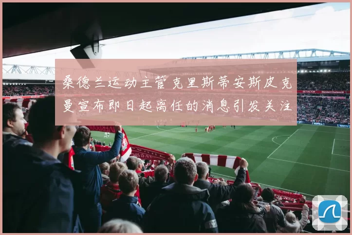 桑德兰运动主管克里斯蒂安斯皮克曼宣布即日起离任的消息引发关注