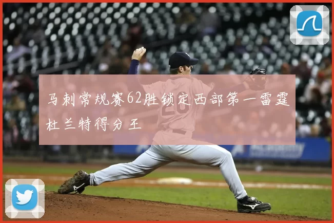马刺常规赛62胜锁定西部第一雷霆杜兰特得分王