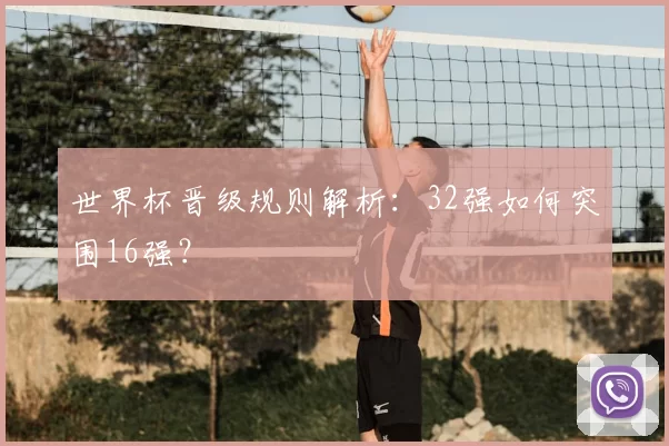 世界杯晋级规则解析：32强如何突围16强？