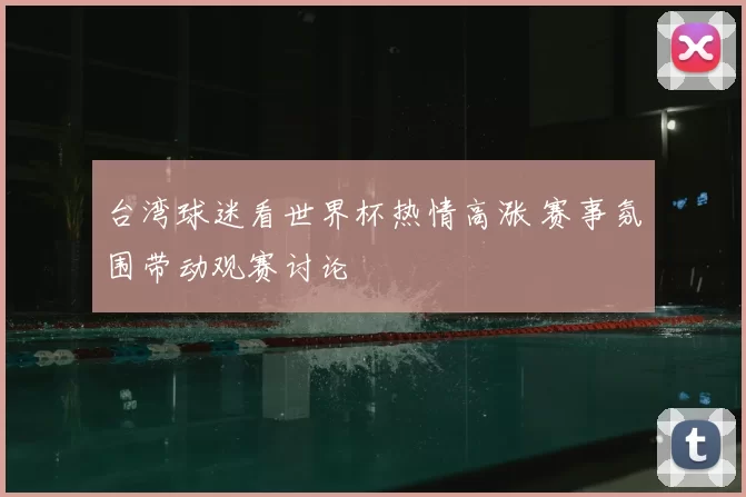 台湾球迷看世界杯热情高涨 赛事氛围带动观赛讨论