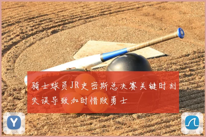 骑士球员JR史密斯总决赛关键时刻失误导致加时惜败勇士