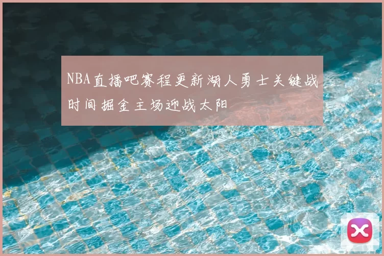 NBA直播吧赛程更新湖人勇士关键战时间掘金主场迎战太阳