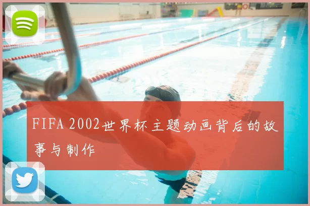 FIFA 2002世界杯主题动画背后的故事与制作