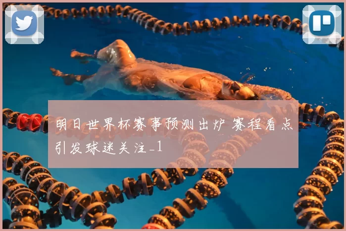 明日世界杯赛事预测出炉 赛程看点引发球迷关注_1