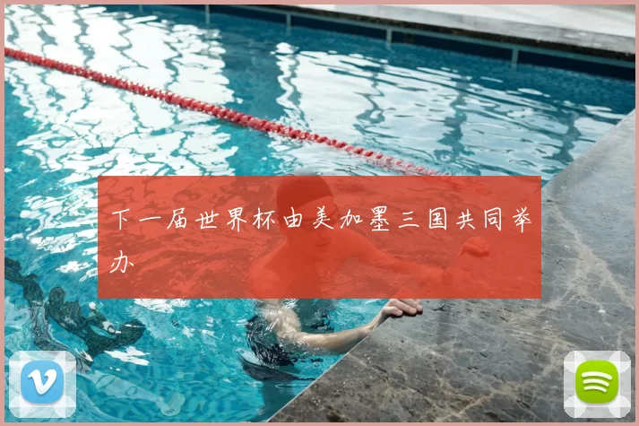 下一届世界杯由美加墨三国共同举办