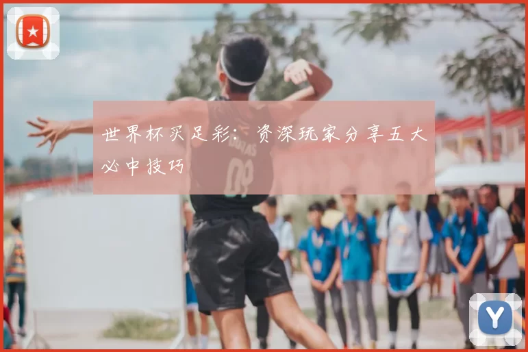世界杯买足彩：资深玩家分享五大必中技巧