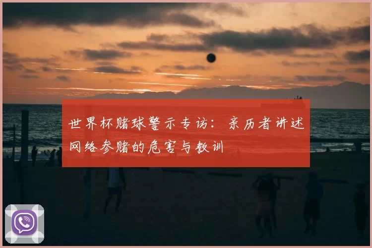 世界杯赌球警示专访：亲历者讲述网络参赌的危害与教训