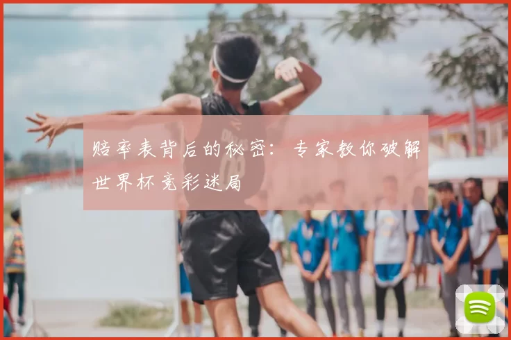赔率表背后的秘密：专家教你破解世界杯竞彩迷局