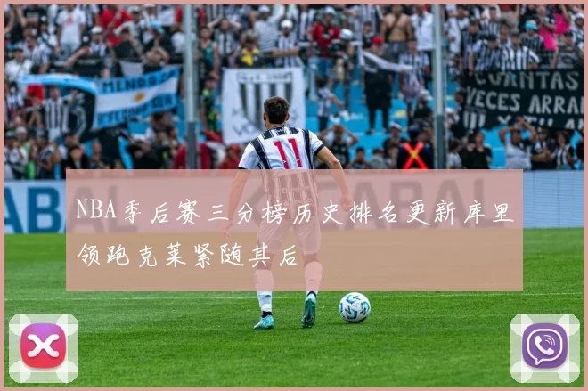 NBA季后赛三分榜历史排名更新库里领跑克莱紧随其后