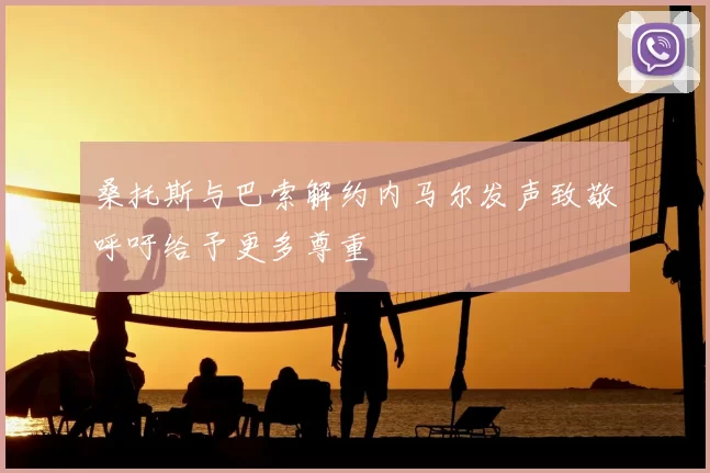 桑托斯与巴索解约内马尔发声致敬呼吁给予更多尊重