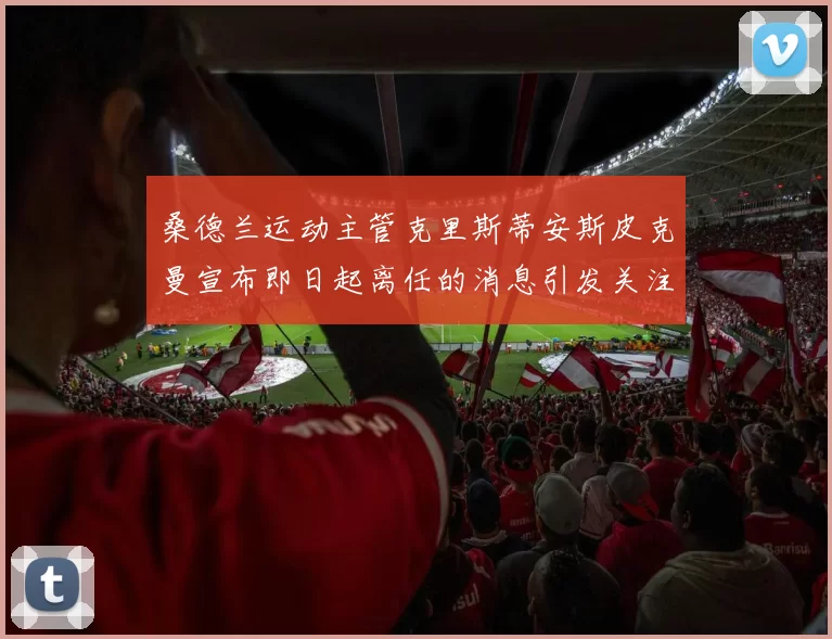 桑德兰运动主管克里斯蒂安斯皮克曼宣布即日起离任的消息引发关注