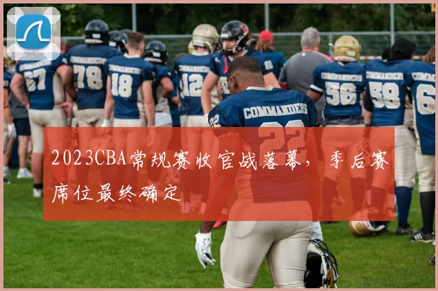 2023CBA常规赛收官战落幕,季后赛席位最终确定