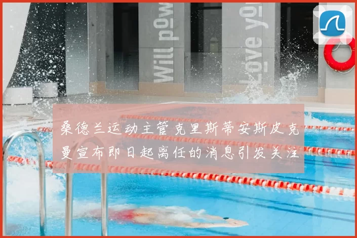 桑德兰运动主管克里斯蒂安斯皮克曼宣布即日起离任的消息引发关注