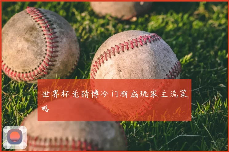 世界杯竞猜博冷门渐成玩家主流策略