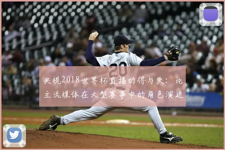 央视2018世界杯直播的得与失：论主流媒体在大型赛事中的角色演进