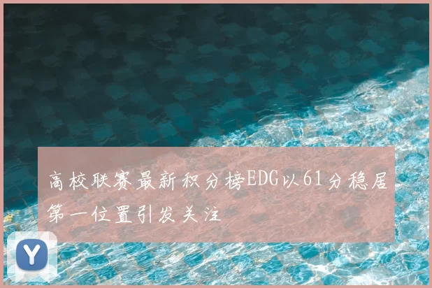 高校联赛最新积分榜EDG以61分稳居第一位置引发关注