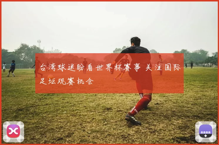 台湾球迷盼看世界杯赛事 关注国际足坛观赛机会