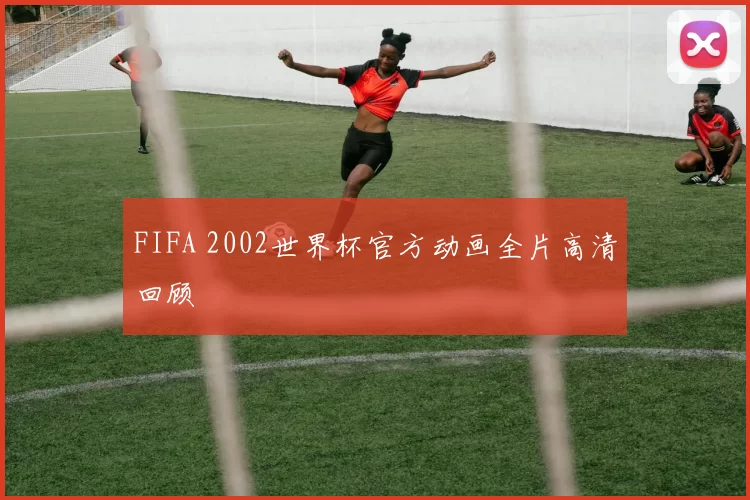 FIFA 2002世界杯官方动画全片高清回顾