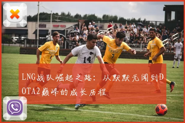 LNG战队崛起之路：从默默无闻到DOTA2巅峰的成长历程