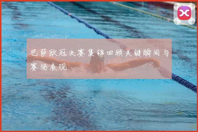巴萨欧冠决赛集锦回顾关键瞬间与赛场表现