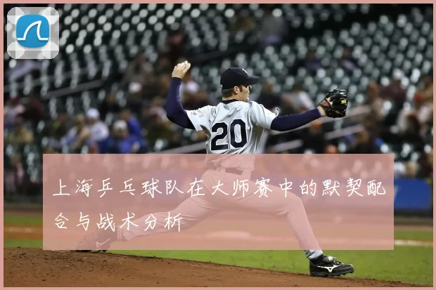 上海乒乓球队在大师赛中的默契配合与战术分析