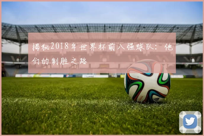 揭秘2018年世界杯前八强球队：他们的制胜之路
