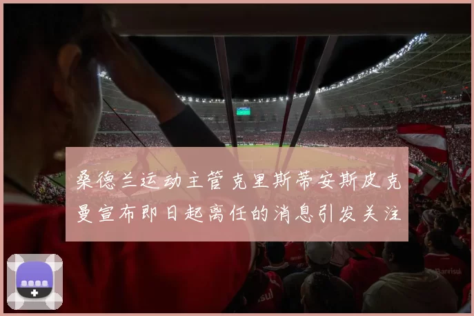 桑德兰运动主管克里斯蒂安斯皮克曼宣布即日起离任的消息引发关注