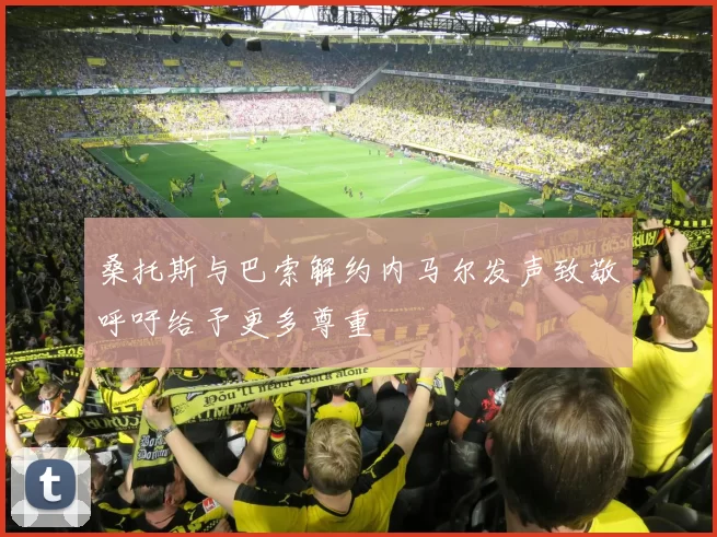 桑托斯与巴索解约内马尔发声致敬呼吁给予更多尊重