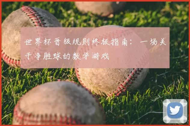 世界杯晋级规则终极指南：一场关于净胜球的数学游戏