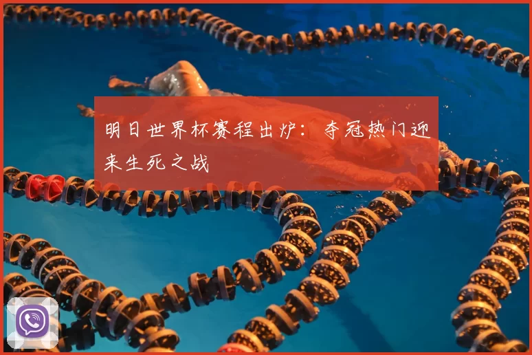 明日世界杯赛程出炉:夺冠热门迎来生死之战