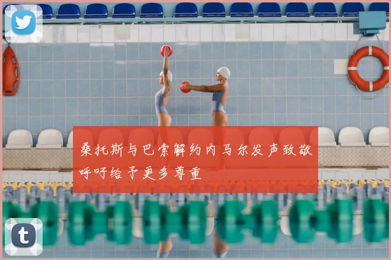 桑托斯与巴索解约内马尔发声致敬呼吁给予更多尊重