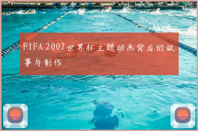 FIFA 2002世界杯主题动画背后的故事与制作
