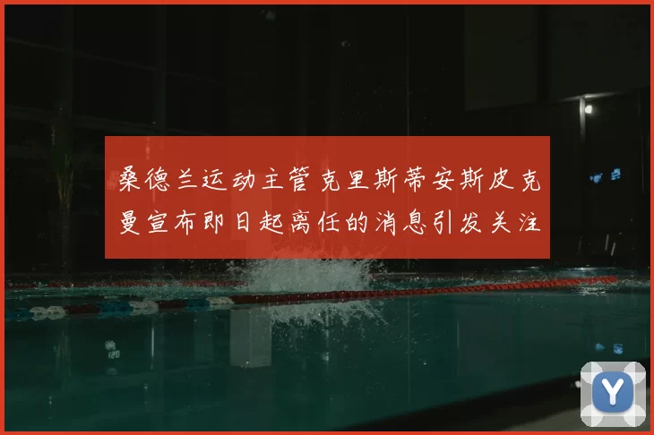 桑德兰运动主管克里斯蒂安斯皮克曼宣布即日起离任的消息引发关注