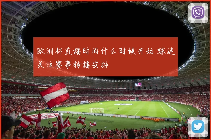 欧洲杯直播时间什么时候开始 球迷关注赛事转播安排