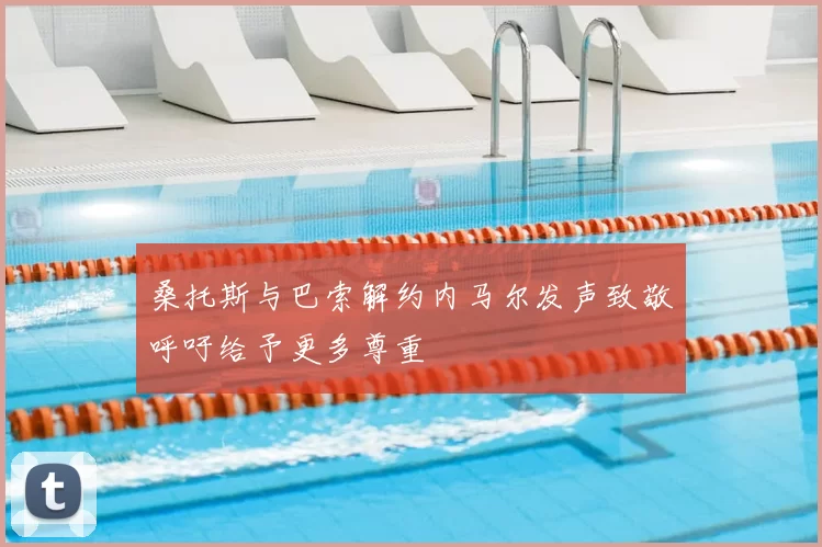 桑托斯与巴索解约内马尔发声致敬呼吁给予更多尊重