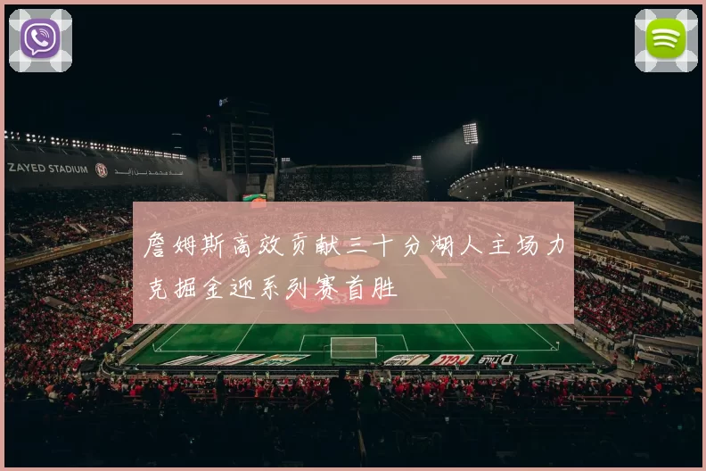 詹姆斯高效贡献三十分湖人主场力克掘金迎系列赛首胜