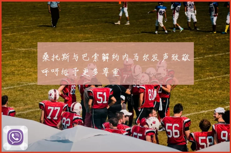 桑托斯与巴索解约内马尔发声致敬呼吁给予更多尊重