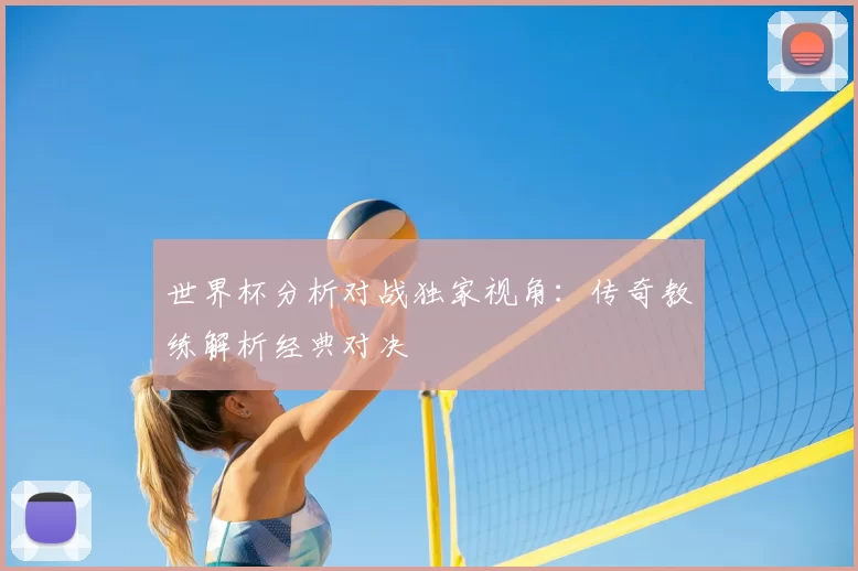 世界杯分析对战独家视角:传奇教练解析经典对决