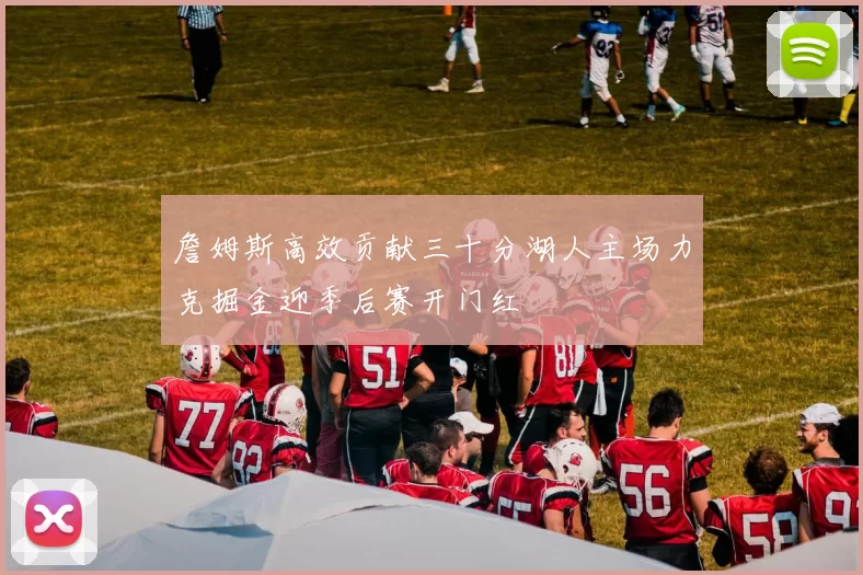 詹姆斯高效贡献三十分湖人主场力克掘金迎季后赛开门红
