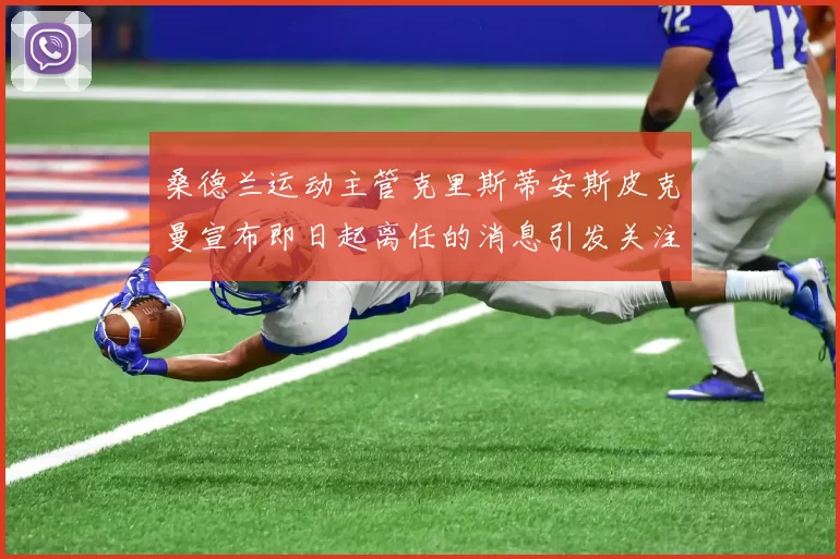 桑德兰运动主管克里斯蒂安斯皮克曼宣布即日起离任的消息引发关注