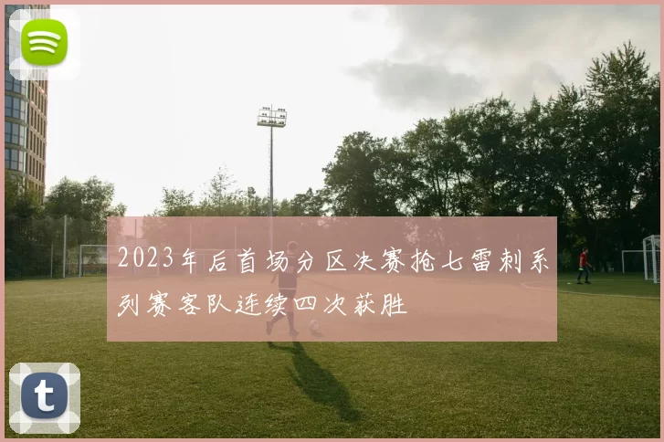 2023年后首场分区决赛抢七雷刺系列赛客队连续四次获胜