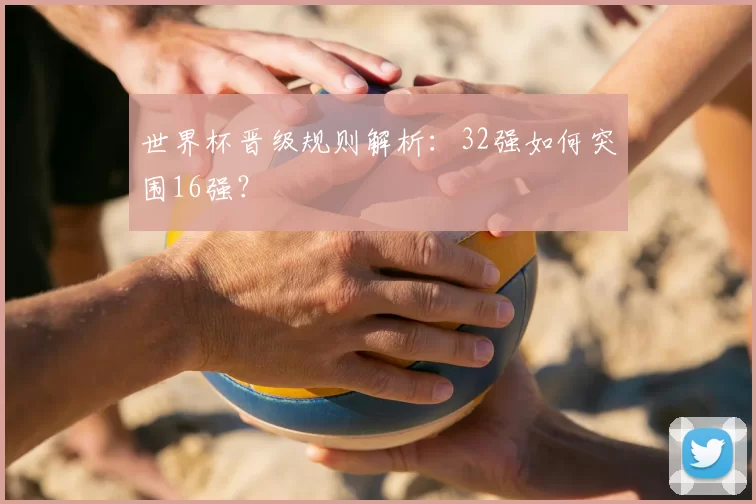 世界杯晋级规则解析：32强如何突围16强？