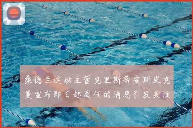 桑德兰运动主管克里斯蒂安斯皮克曼宣布即日起离任的消息引发关注