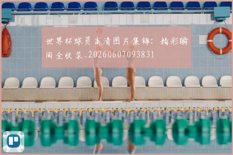 世界杯球员高清图片集锦：精彩瞬间全收录_20260607093831