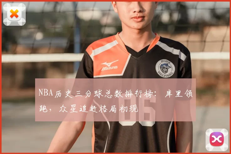 NBA历史三分球总数排行榜:库里领跑,众星追赶格局初现