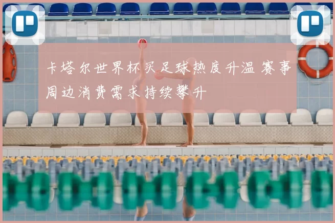 卡塔尔世界杯买足球热度升温 赛事周边消费需求持续攀升