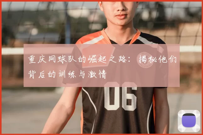重庆网球队的崛起之路：揭秘他们背后的训练与激情