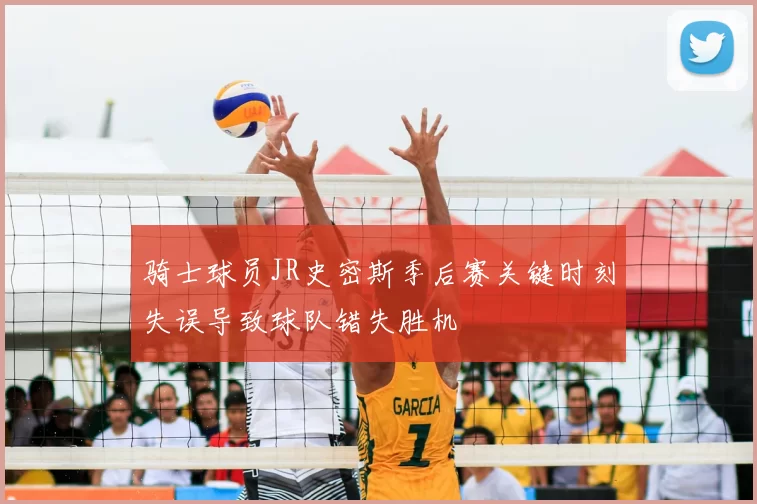 骑士球员JR史密斯季后赛关键时刻失误导致球队错失胜机
